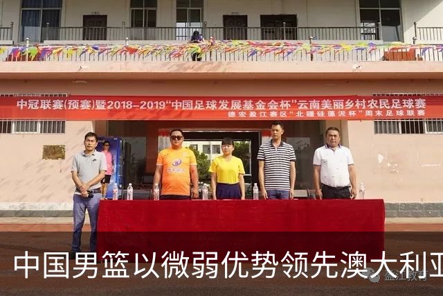 中国男篮以微弱优势领先澳大利亚，球员表现各有千秋