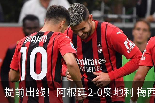 提前出线！阿根廷2-0奥地利 梅西失点+双响18球加冕世界杯射手王